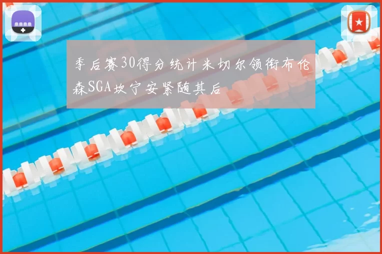 季后赛30得分统计米切尔领衔布伦森SGA坎宁安紧随其后