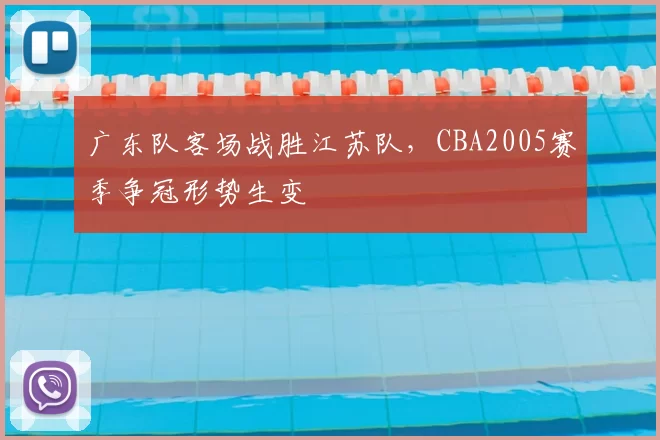 广东队客场战胜江苏队,CBA2005赛季争冠形势生变