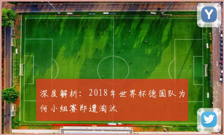 深度解析:2018年世界杯德国队为何小组赛即遭淘汰