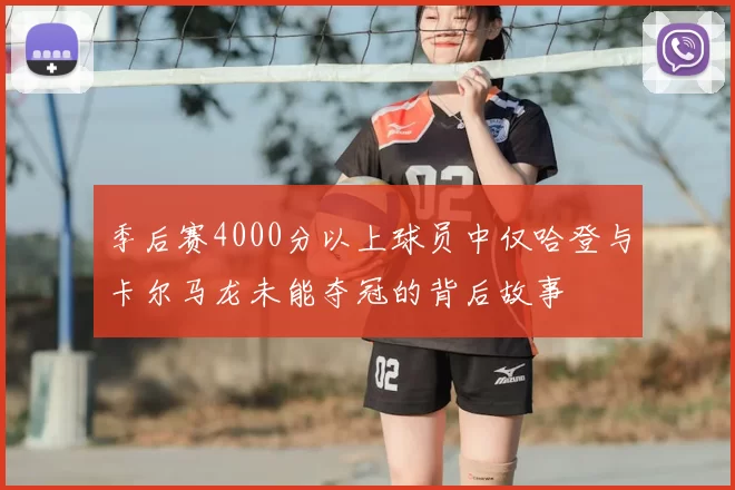 季后赛4000分以上球员中仅哈登与卡尔马龙未能夺冠的背后故事