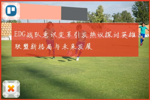 EDG战队意识变革引发热议探讨英雄联盟新格局与未来发展