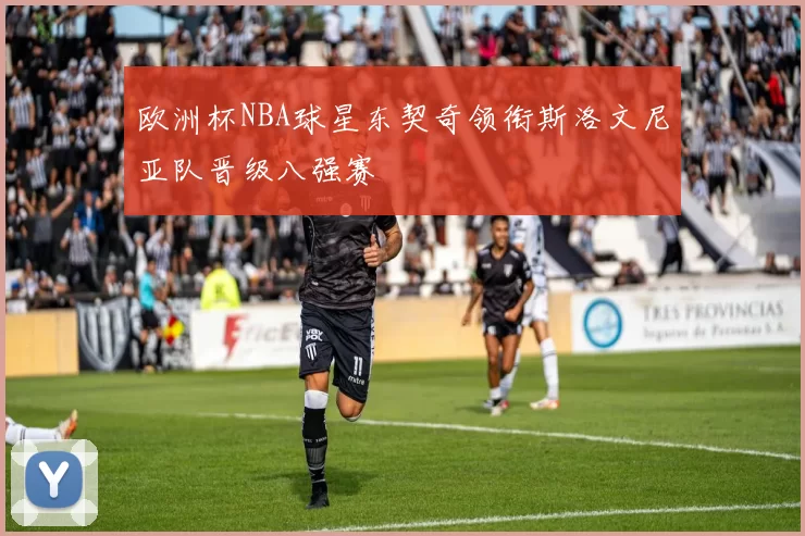 欧洲杯NBA球星东契奇领衔斯洛文尼亚队晋级八强赛