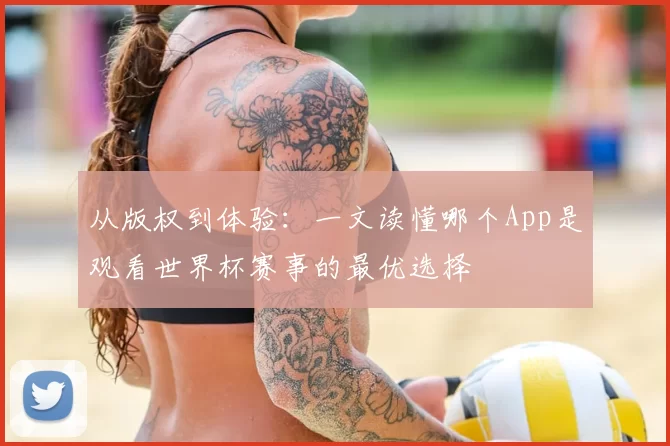 从版权到体验：一文读懂哪个App是观看世界杯赛事的最优选择