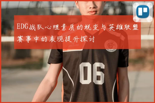 EDG战队心理素质的蜕变与英雄联盟赛事中的表现提升探讨