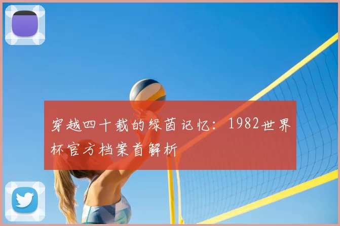 穿越四十载的绿茵记忆:1982世界杯官方档案首解析