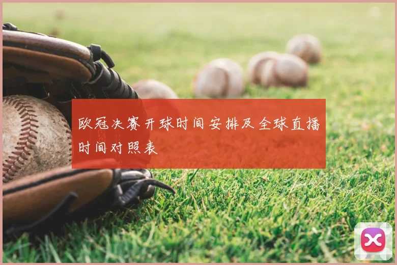 欧冠决赛开球时间安排及全球直播时间对照表