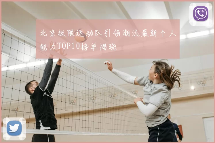 北京极限运动队引领潮流最新个人能力TOP10榜单揭晓