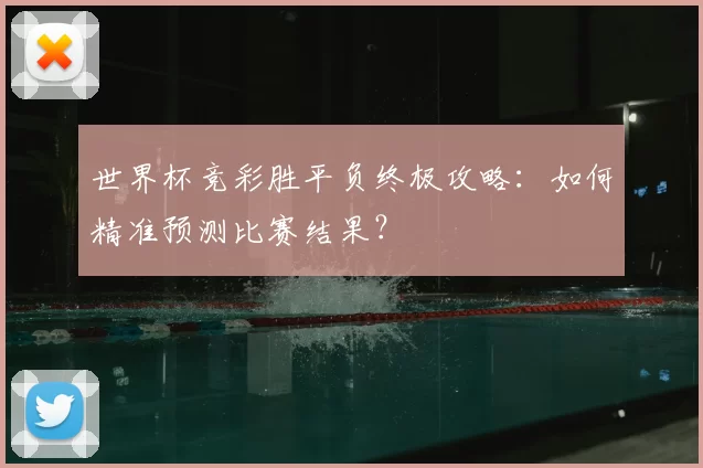 世界杯竞彩胜平负终极攻略:如何精准预测比赛结果?
