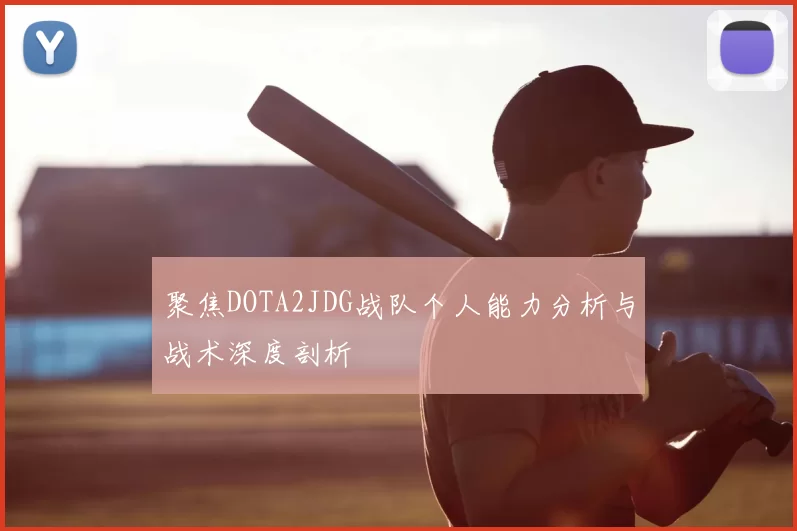 聚焦DOTA2JDG战队个人能力分析与战术深度剖析