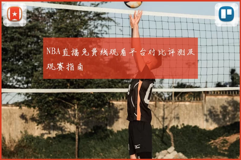 NBA直播免费线观看平台对比评测及观赛指南