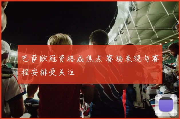巴萨欧冠资格成焦点 赛场表现与赛程安排受关注