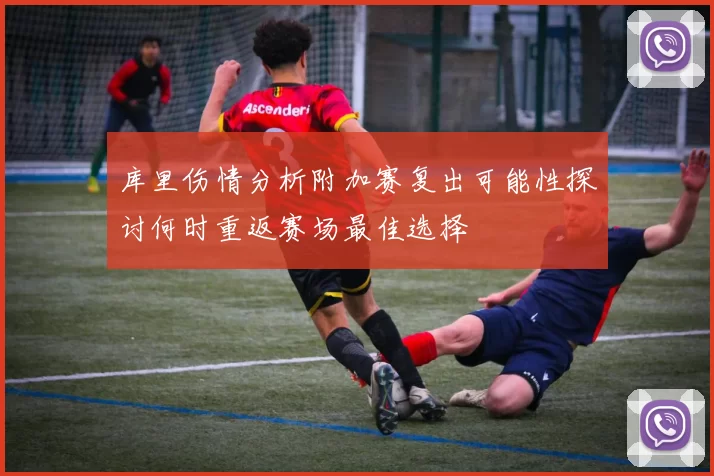 库里伤情分析附加赛复出可能性探讨何时重返赛场最佳选择