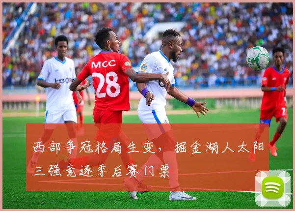 西部争冠格局生变,掘金湖人太阳三强竞逐季后赛门票