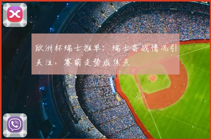 欧洲杯瑞士推单:瑞士备战情况引关注,赛前走势成焦点