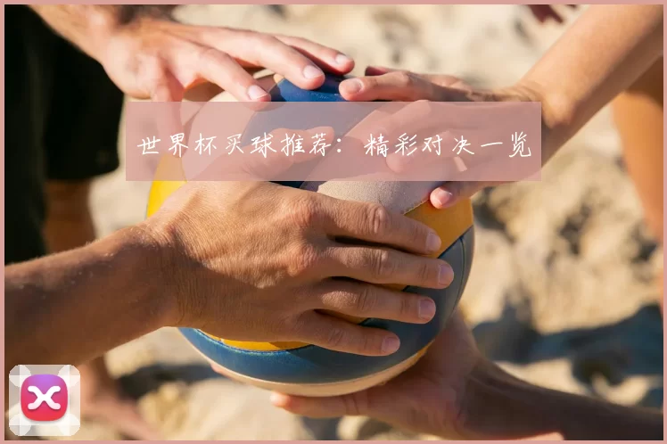 世界杯买球推荐：精彩对决一览