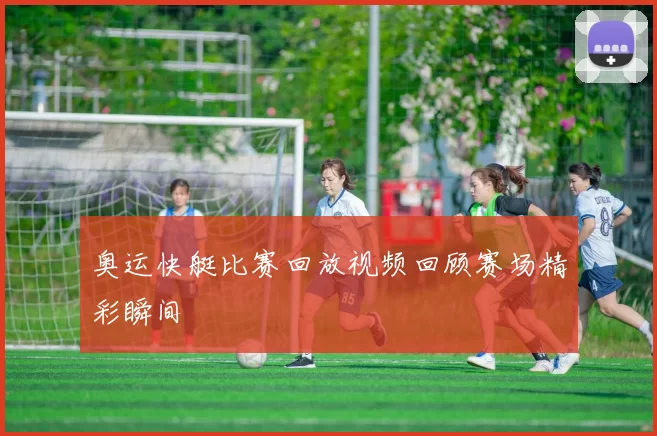 奥运快艇比赛回放视频回顾赛场精彩瞬间